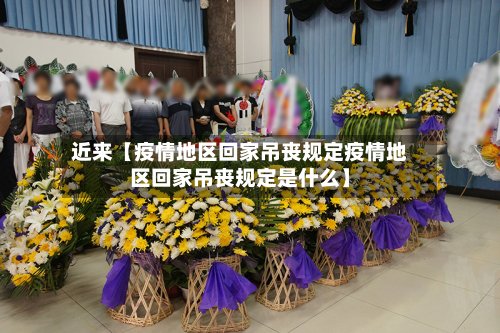 近来【疫情地区回家吊丧规定疫情地区回家吊丧规定是什么】