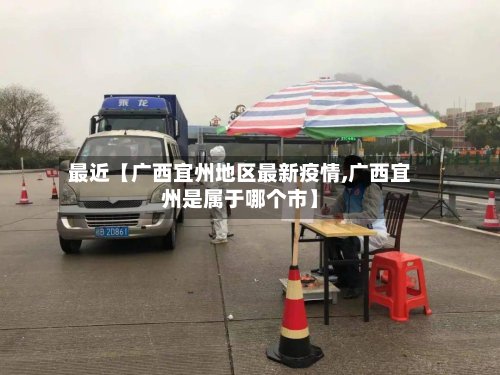 最近【广西宜州地区最新疫情,广西宜州是属于哪个市】