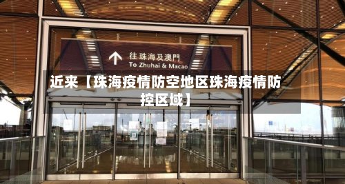 近来【珠海疫情防空地区珠海疫情防控区域】
