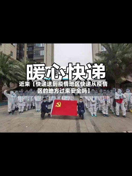 近来【快递送到疫情地区快递从疫情区的地方过来安全吗】-第2张图片