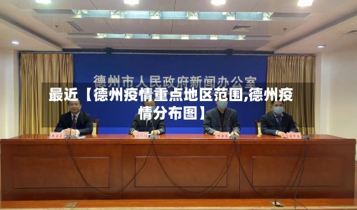 最近【德州疫情重点地区范围,德州疫情分布图】