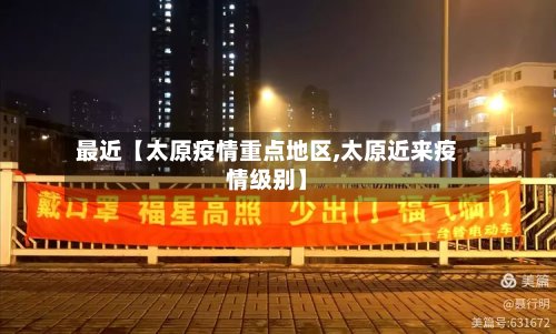 最近【太原疫情重点地区,太原近来疫情级别】
