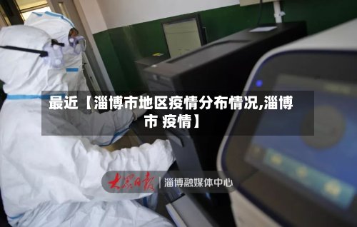 最近【淄博市地区疫情分布情况,淄博市 疫情】-第2张图片