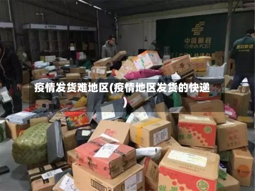 疫情发货难地区(疫情地区发货的快递)-第2张图片