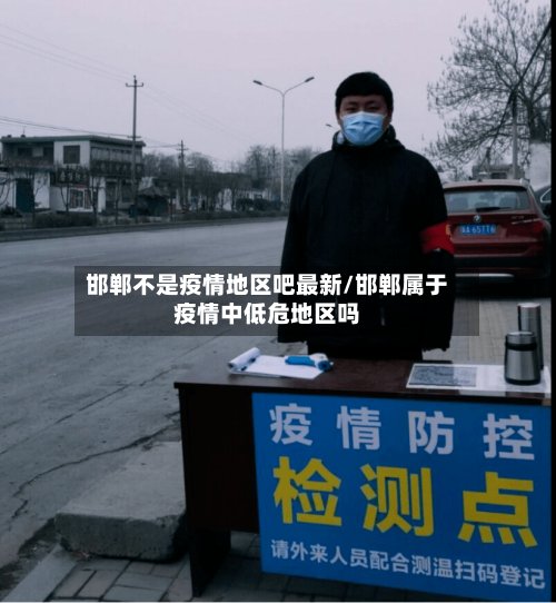 邯郸不是疫情地区吧最新/邯郸属于疫情中低危地区吗-第3张图片