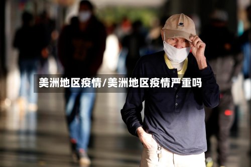 美洲地区疫情/美洲地区疫情严重吗
