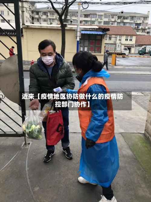 近来【疫情地区协防做什么的疫情防控部门协作】