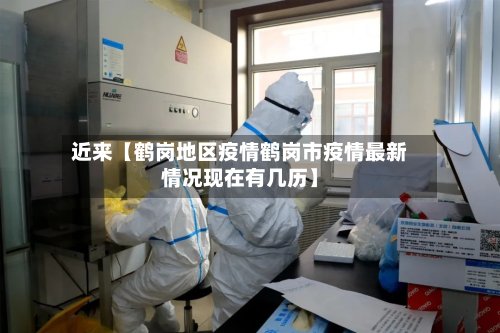 近来【鹤岗地区疫情鹤岗市疫情最新情况现在有几历】-第3张图片
