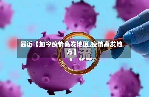 最近【如今疫情高发地区,疫情高发地方】-第3张图片