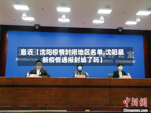 最近【沈阳疫情封闭地区名单,沈阳最新疫情通报封城了吗】
