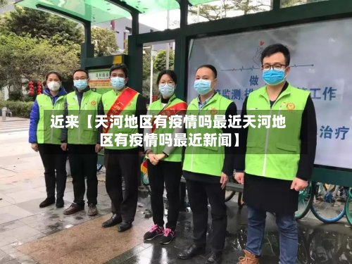 近来【天河地区有疫情吗最近天河地区有疫情吗最近新闻】
