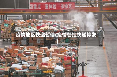 疫情地区快递暂停(疫情管控快递停发)