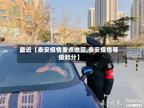 最近【泰安疫情重点地区,泰安疫情等级划分】