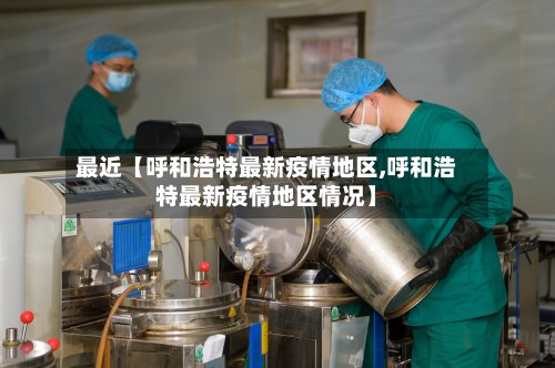 最近【呼和浩特最新疫情地区,呼和浩特最新疫情地区情况】