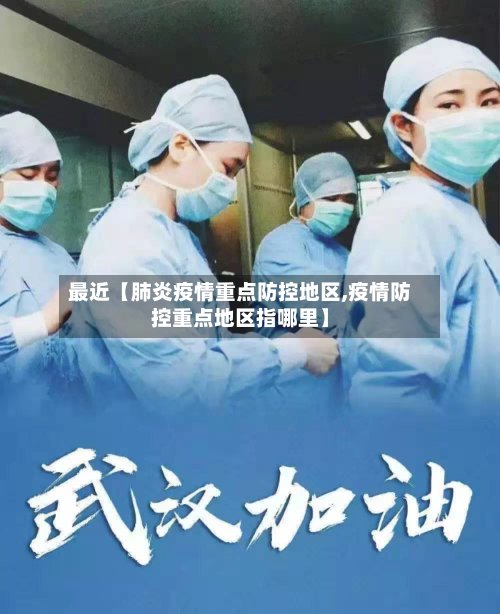 最近【肺炎疫情重点防控地区,疫情防控重点地区指哪里】-第2张图片