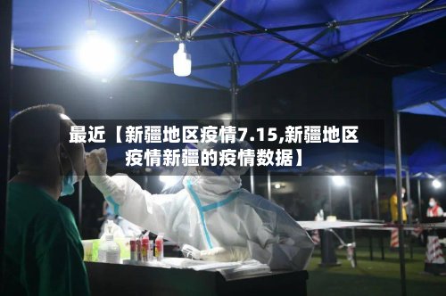 最近【新疆地区疫情7.15,新疆地区疫情新疆的疫情数据】