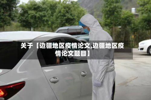 关于【边疆地区疫情论文,边疆地区疫情论文题目】-第3张图片