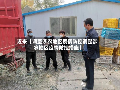 近来【调整涉农地区疫情防控调整涉农地区疫情防控措施】-第2张图片