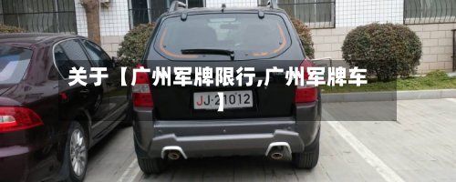 关于【广州军牌限行,广州军牌车】