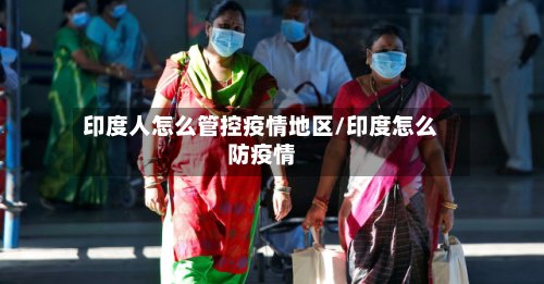 印度人怎么管控疫情地区/印度怎么防疫情-第3张图片