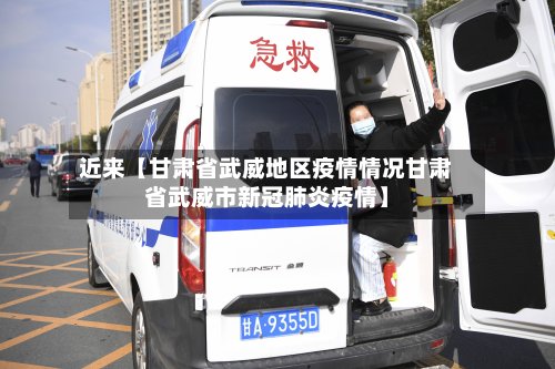 近来【甘肃省武威地区疫情情况甘肃省武威市新冠肺炎疫情】-第2张图片