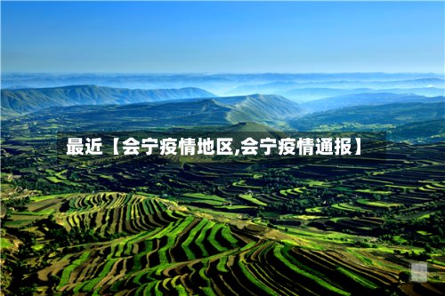 最近【会宁疫情地区,会宁疫情通报】