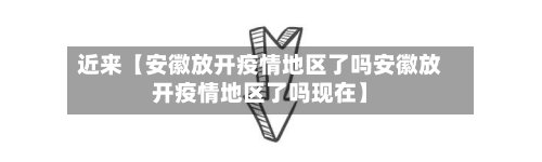 近来【安徽放开疫情地区了吗安徽放开疫情地区了吗现在】-第2张图片