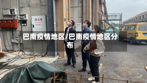 巴南疫情地区/巴南疫情地区分布-第3张图片