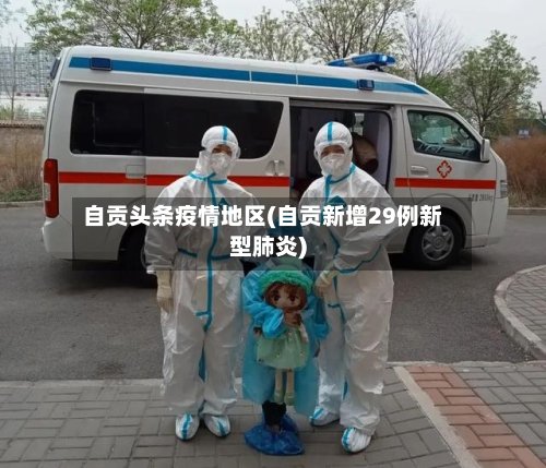 自贡头条疫情地区(自贡新增29例新型肺炎)-第2张图片