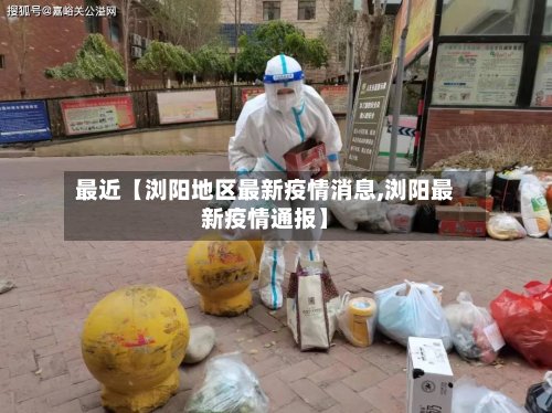 最近【浏阳地区最新疫情消息,浏阳最新疫情通报】-第2张图片
