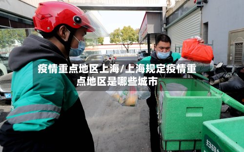 疫情重点地区上海/上海规定疫情重点地区是哪些城市