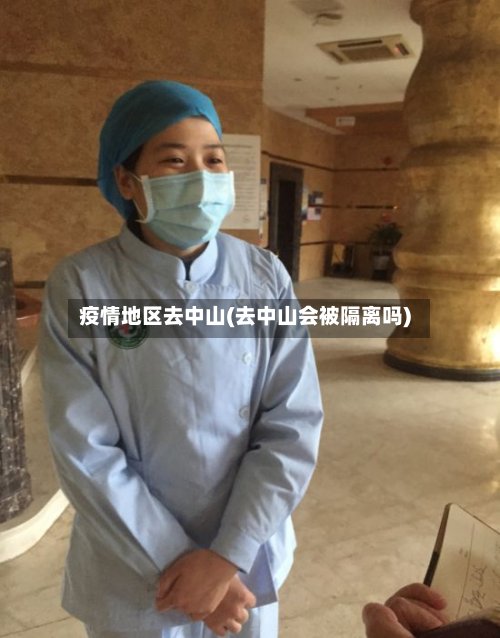 疫情地区去中山(去中山会被隔离吗)