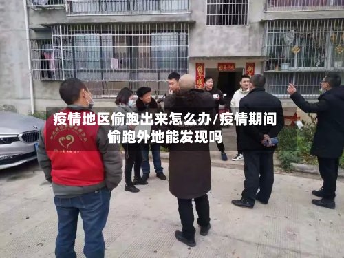 疫情地区偷跑出来怎么办/疫情期间偷跑外地能发现吗
