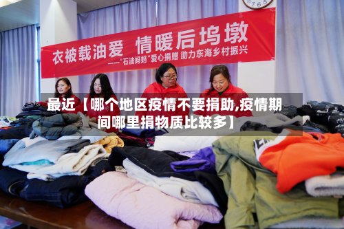 最近【哪个地区疫情不要捐助,疫情期间哪里捐物质比较多】-第2张图片