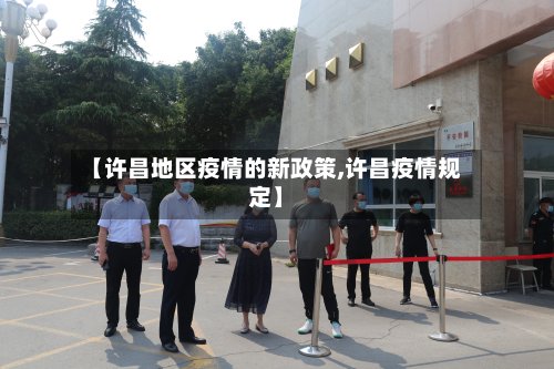 【许昌地区疫情的新政策,许昌疫情规定】-第3张图片