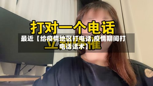 最近【给疫情地区打电话,疫情期间打电话话术】-第2张图片