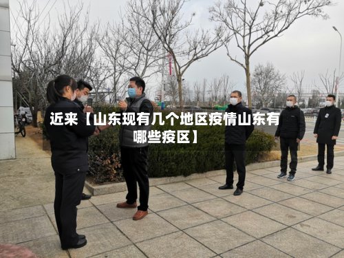 近来【山东现有几个地区疫情山东有哪些疫区】