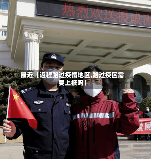最近【返程路过疫情地区,路过疫区需要上报吗】