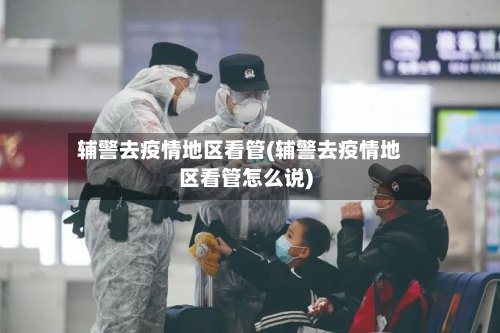 辅警去疫情地区看管(辅警去疫情地区看管怎么说)-第2张图片