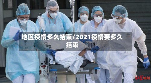 地区疫情多久结束/2021疫情要多久结束