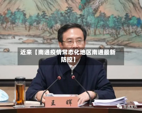近来【南通疫情常态化地区南通最新防控】