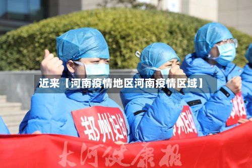 近来【河南疫情地区河南疫情区域】