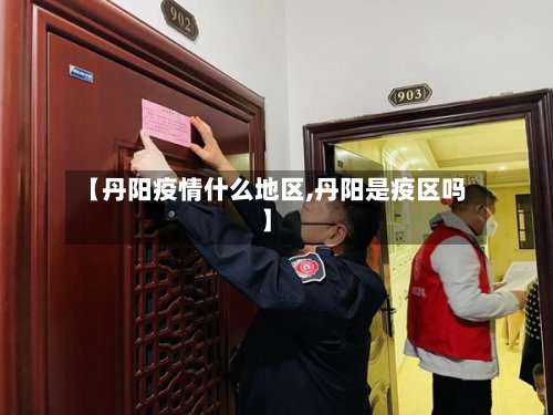 【丹阳疫情什么地区,丹阳是疫区吗】
