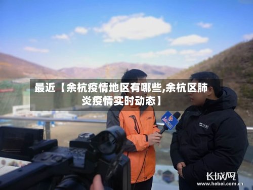 最近【余杭疫情地区有哪些,余杭区肺炎疫情实时动态】-第3张图片