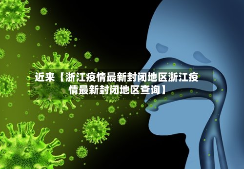 近来【浙江疫情最新封闭地区浙江疫情最新封闭地区查询】-第2张图片