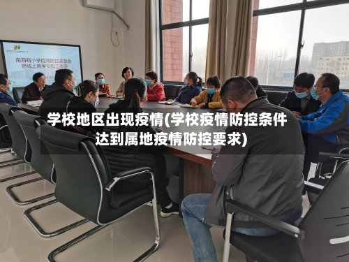 学校地区出现疫情(学校疫情防控条件达到属地疫情防控要求)-第3张图片