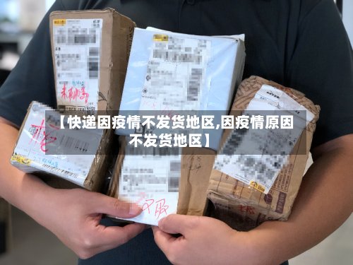 【快递因疫情不发货地区,因疫情原因不发货地区】-第3张图片