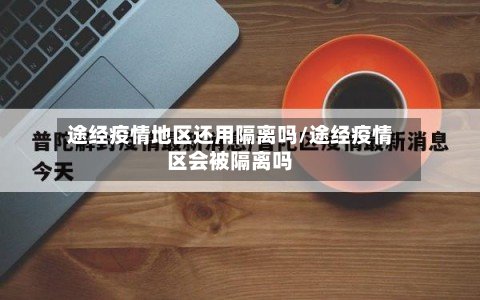 途经疫情地区还用隔离吗/途经疫情区会被隔离吗-第2张图片
