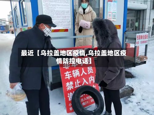 最近【乌拉盖地区疫情,乌拉盖地区疫情防控电话】