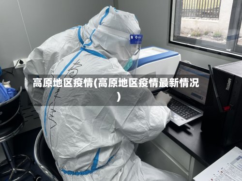 高原地区疫情(高原地区疫情最新情况)-第3张图片